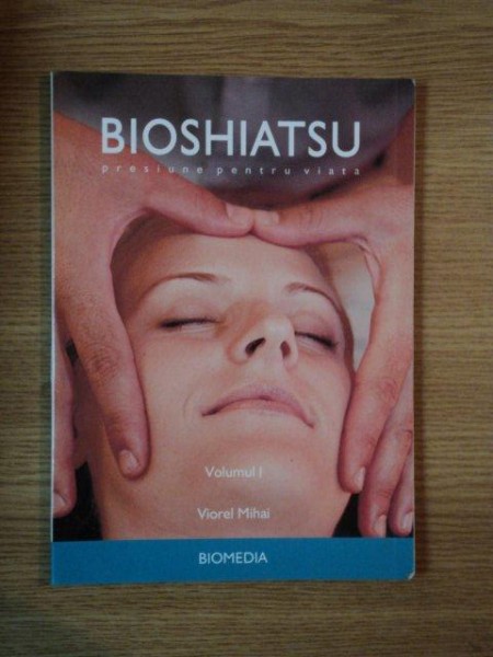 BIOSHIATSU PRESIUNE PENTRU VIATA VOL I de VIOREL MIHAI
