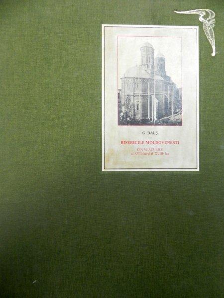 BISERICILE SI MANASTIRILE MOLDOVENESTI DIN VEACUL XVII-XVIII   CU UN REZUMAT DE G. BALS