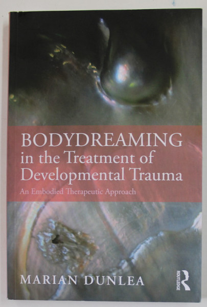 BODYDREAMING IN THE TRATMENT OF DEVELOPMENTAL TRAUMA , AN EMBODIED THERAPEUTIC APPROACH by MARIAN DUNLEA , 2019