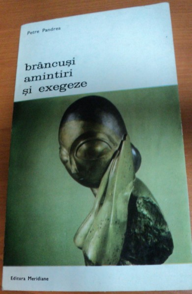 BRANCUSI AMINTIRI SI EXEGEZE-PETRE PANDREA,BUCURESTI 1976