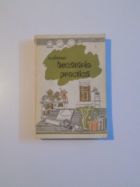 BUCATARIA PRACTICA de N. OLEXIUC , 1979