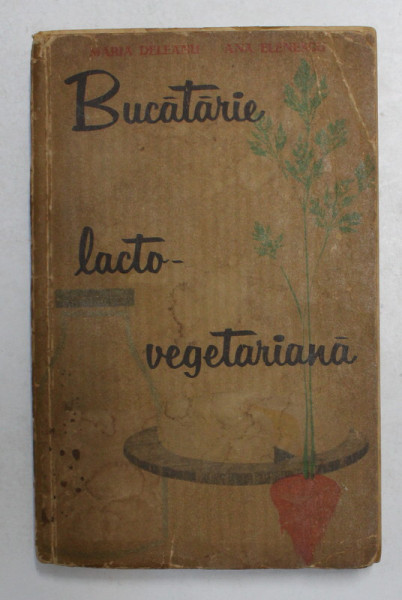 BUCATARIE LACTO-VEGETARIANA- MARIA DELEANU SI ANA ELENESCU, BUC.1963