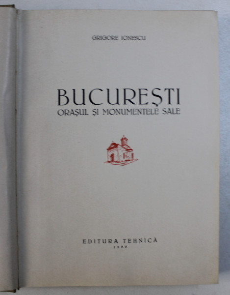 BUCURESTII - ORASUL SI MONUMENTELE SALE de GRIGORE IONESCU , 1956 , LIPSA HARTA *
