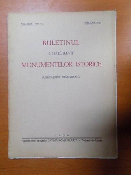 BULETINUL COMISIUNII MONUMENTELOR ISTORICE , PUBLICATIE TRIMESTRIALA , ANUL XXXII , FASCICOLA 100 , APRILIE-IUNIE , Bucuresti 1939