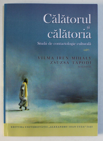 CALATORUL SI CALATORIA  - STUDII DE CONTACTOLOGIE CULTURALA de VILMA IREN MIHALY si ZSUZSA TAPODI , 2015