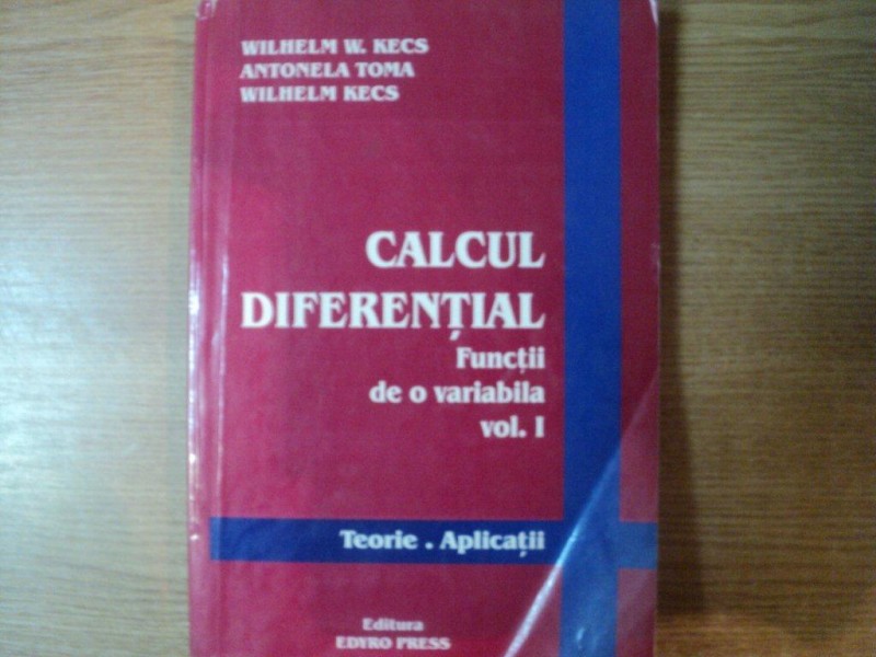 CALCUL DIFERENTIAL , FUNCTII DE O VARIABILA , VOL. I de WILHELM W. KECS , ANTONELA TOMA , WILHELM LECS