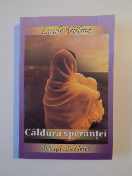 CALDURA SPERANTEI , INVATA SA TE IERTI de LUULE VIILMA , 2008 *PREZINTA SUBLINIERI IN TEXT  CU CREIONUL