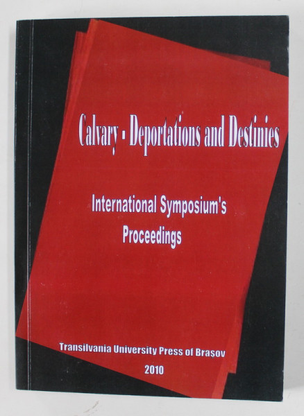 CALVARY - DEPORATIONS AND DESTINIES , INTERNATIONAL SYMPOSIUM , editors ELENA HERLEA ...FLORENTIN OLTEANU , 2010 , EDITIE IN ROMANA SI ENGLEZA