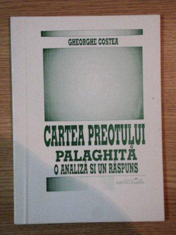 CARTEA PREOTULUI PALAGHITA O ANALIZA SI UN RASPUNS de GHEORGHE COSTEA , Bucuresti 1998
