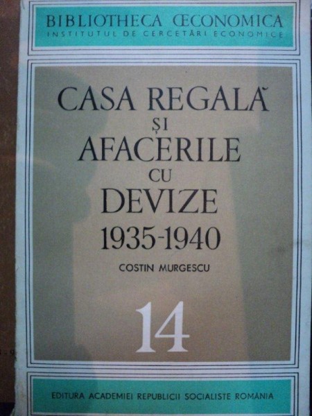 CASA REGALA SI AFACERILE CU DEVIZE 1935- 1940- COSTIN MURGESCU