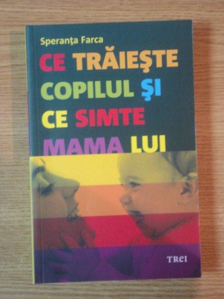 CE TRAIESTE COPILUL SI CE SIMTE MAMA LUI, REPERE PSIHANALITICE PENTRU MATERNITATE SI COPILARIE de SPERANTA FARCA, 2009