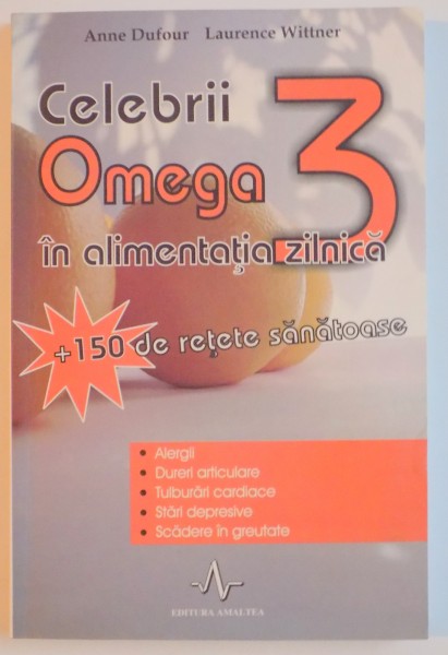 CELEBRII OMEGA 3 IN ALIMENTATIA ZILNICA , 150 DE RETETE SANATOASE , de ANNE DUFOUR , LAURENCE WITTNER , 2006