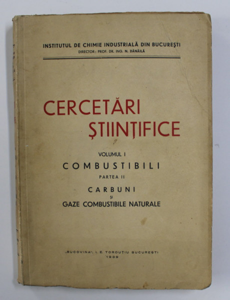 CERCETARI STIINTIFICE - VOLUMUL I - COMBUSTIBILI , PARTEA II - CARBUNI SI GAZE COMBUSTIBILE NATURALE , TEXT IN ROMANA SI GERMANA , 1939