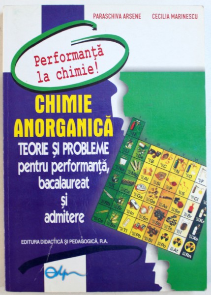 CHIMIE ANORGANICA   - TEORIE SI PROBLEME  PENTRU PERFORMANTA , BACALAUREAT SI ADMITERE de PARASCHIVA ARSENE si CECILIA MARINESCU , 2005 , COPERTA USOR UZATA