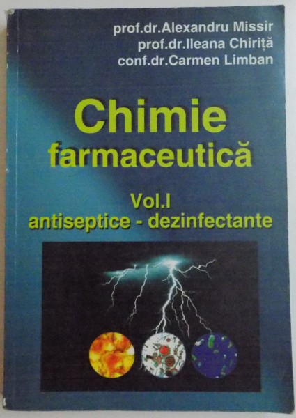 CHIMIE FARMACEUTICA , VOL. I ANTISEPTICE - DEZINFECTANTE de ALEXANDRU MISSIR , ILEANA CHIRITA si CARMEN LIMBAN , 2003