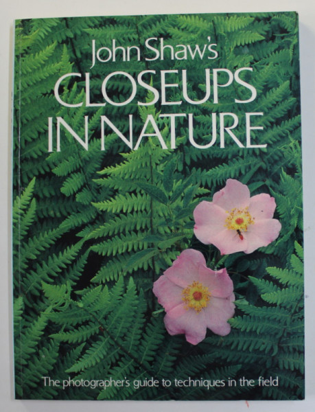 CLOSEUPS IN NATURE by JOHN SHAW  , THE PHOTOGRAPHER 'S GUIDE TO TECHNIQUES IN THE FIELD , 1987
