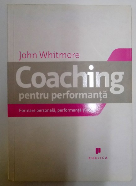 COACHING PENTRU PERFORMANTA , FORMARE PERSONALA , PERFORMANTA SI SCOP de JOHN WHITMORE , 2008