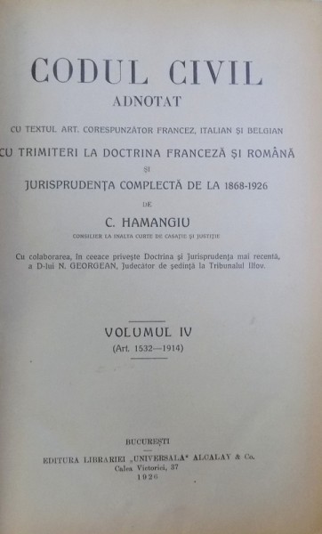 CODUL CIVIL ADNOTAT CU TRIMITERI LA DOCTRINA FRANCEZA SI ROMANA SI JURISPRUDENTA COMPLECTA DE LA 1868-1926 de C. HAMANGIU, VOLUMUL IV (ART. 1532-1914),1926