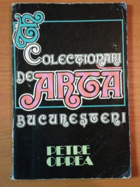 COLECTIONARII DE ARTA BUCURESTENI de PETRE  OPREA  1976