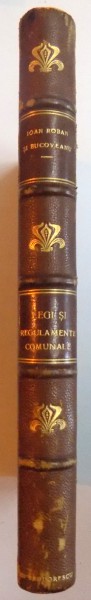 COLECTIUNE DE LEGI SI REGULAMENTE PRIVITOARE LA TOATE ADMINISTRATIUNILE COMUNALE SI IN SPECIAL LA ACEA A MUNICIPIULUI BUCURESTI CULESE SI COORDONATE de IOAN ROBAN, PETRE G. BUCOVEANU  1928