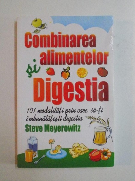 COMBINAREA ALIMENTELOR , DIGESTIA , 101 MODALITATI PRIN CARE SA-TI IMBUNATATESTI DIGESTIA de STEVE MEYEROWITZ , 2010 * PREZINTA INSEMNARI