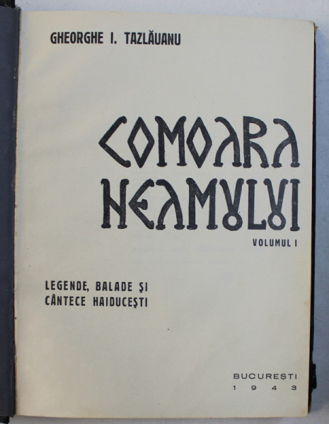 COMOARA NEAMULUI  - VOLUMUL I  - LEGENDE , BALADE SI CANTECE HAIDUCESTI  de GHEORGHE I . TAZLAUANU , 1943
