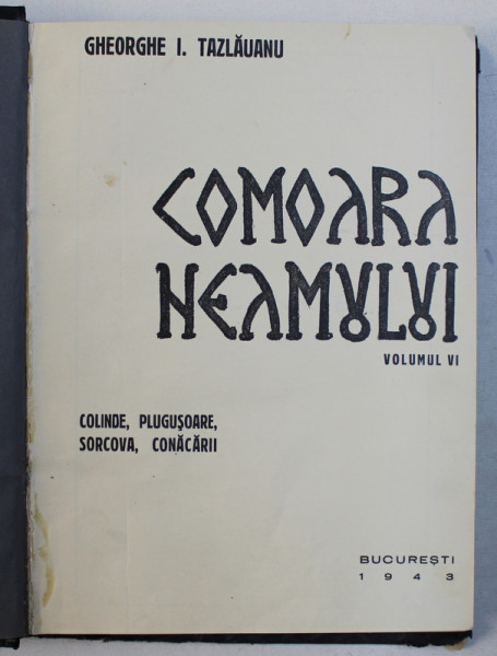 COMOARA NEAMULUI  - VOLUMUL VI  - COLINDE , PLUGUSOARE , SORCOVA , CONACARII de GHEORGHE I . TAZLAUANU , 1943