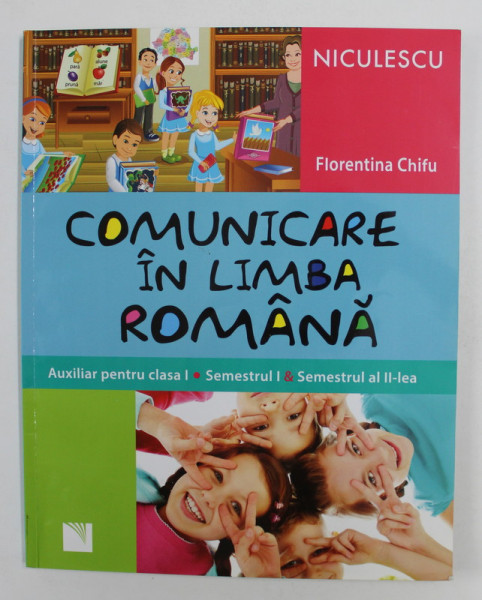 COMUNICARE IN LIMBA ROMANA - AUXILIAR PENTRU CLASA I , SEMESTRUL I si SEMESTRUL AL II - LEA de FLORENTINA CHIFU ,  2014