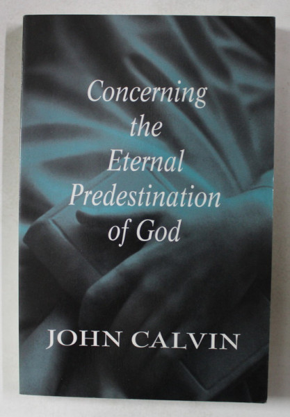CONCERNING THE ETERNAL PREDESTINATION OF GOD by JOHN CALVIN , 1997 , PREZINTA SUBLINIERI  SI INSEMNARI CU CREIONUL *