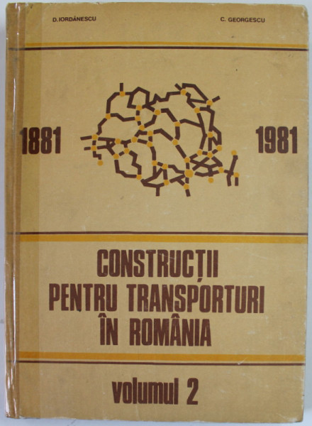 CONSTRUCTII PENTRU TRANSPORTURI IN ROMANIA , 1881 -1981 , VOLUMUL 2 de D. IORDANESCU si C. GEORGESCU , 1986
