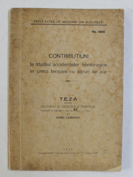 CONTRIBUTIUNI LA STUDIUL ACCIDENTELOR HEMORAGICE IN URMA TERAPIEI CU SARURI DE AUR , TEZA PENTRU DOCTORAT de AUREL LEIBOVICI , 1938 , DEDICATIE*