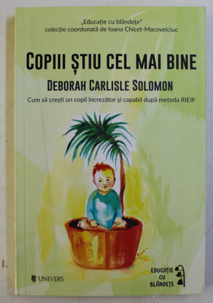 COPIII STIU CEL MAI BINE , CUM SA CRESTI UN COPIL INCREZATOR SI CAPABIL DUPA METODA RIE de DEBORAH CARLISLE SOLOMON , 2017