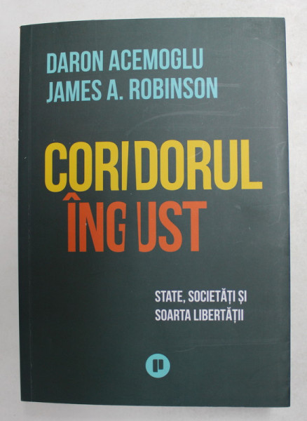 CORIDORUL INGUST - STATE , SOCIETATI SI SOARTA LIBERTATII de DARON ACEMOGLU si JAMES A . ROBINSON , 2020