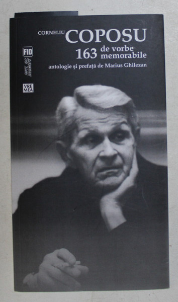 CORNELIU COPOSU  - 163 DE VORBE MEMORABILE , antologie si prefata de MARIUS  GHILEZAN , 2014