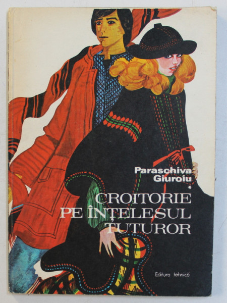 CROITORIE PE INTELESUL TUTUROR de PARASCHIVA GIUROIU , Bucuresti 1978