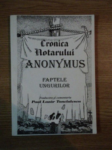 CRONICA NOTARULUI ANONYMUS , FAPTELE UNGURILOR de PAUL LAZAR TONCIULESCU , 1996
