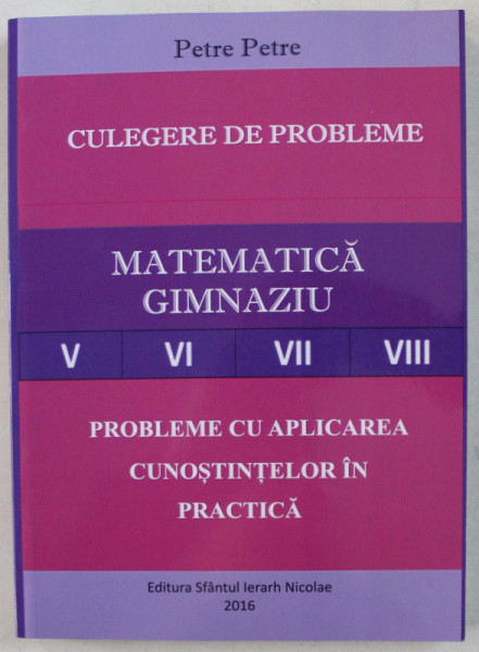 CULEGERE DE PROBLEME - MATEMATICA GIMNAZIU , PROBLEME CU APLICAREA CUNOSTINTELOR IN PRACTICA de PETRE PETRE , 2016