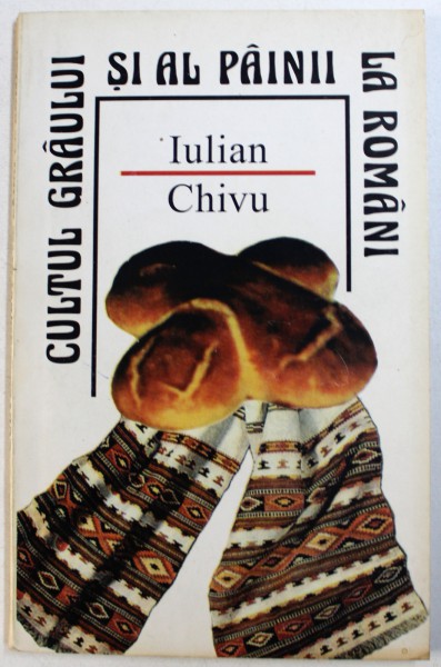 CULTUL GRAULUI SI AL PAINII LA ROMANI de IULIAN CHIVU , 1997 , DEDICATIE*