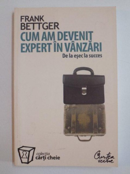 CUM AM DEVENIT EXPERT IN VANZARI , DE LA ESEC LA SUCCES de FRANK BETTGER , 2008 *PREZINTA SUBLINIERI IN TEXT