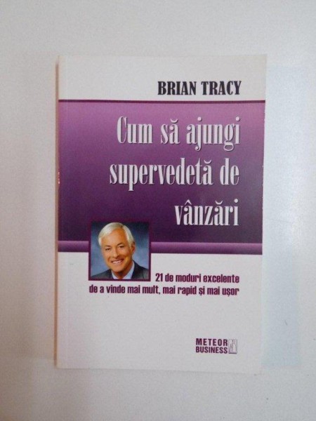 CUM SA AJUNGI SUPERVEDETA DE VANZARI , 21 DE MODURI EXCELENTE DE A VINDE MAI MULT , MAI RAPID SI MAI USOR de BRIAN TRACY , 2003