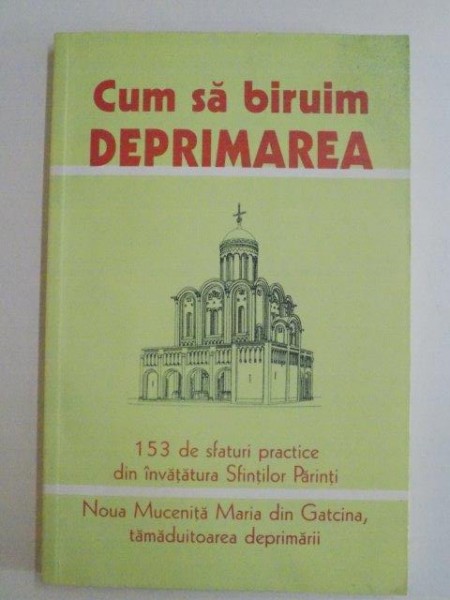 CUM SA BIRUIM DEPRIMAREA , 153 DE SFATURI PRACTICE DIN INVATATURA SFINTILOR PARINTI , NOUA MUCENITA MARIA DIN GATCINA , TAMADUITOAREA DEPRIMARII , 2003