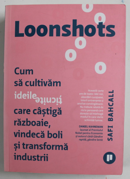 LOONSHOTS CUM SA CULTIVAM IDEILE TICNITE CARE CASTIGA RAZBOAIE , VINDECA BOLI SI TRANSFORMA INDUSTRII de SAFI BAHCALL , 2019