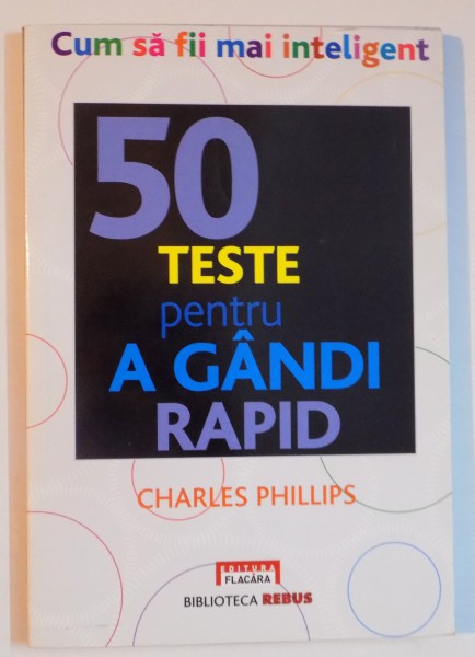 CUM SA FII MAI INTELIGENT , 50 TESTE PENTRU A GANDI RAPID de CHARLES PH LLIPS 2010