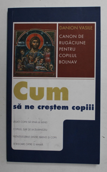 CUM SA NE CRESTEM COPIII - CANON DE RUGACIUNE PENTRU COPILUL BOLNAV de DANION VASILE , 2007
