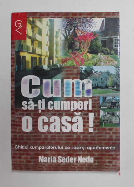 CUM SA - TI CUMPERI O CASA ! - GHIDUL CUMPARATORULUI DE CASE SI APARTAMENTE de MARIA SEDER NEDA , 2002*PREZINTA SUBLINIERI CU PIXUL