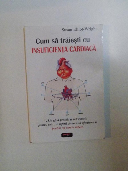 CUM SA TRAIESTI CU INSUFICIENTA CARDIACA , UN GHID PRACTIC SI INFORMATIV PENTRU CEI CARE SUFERA DE ACEASTA AFECTIUNE SI PENTRU CEI CARE II IUBESC de SUSAN ELLIOT - WRIGHT , 2007