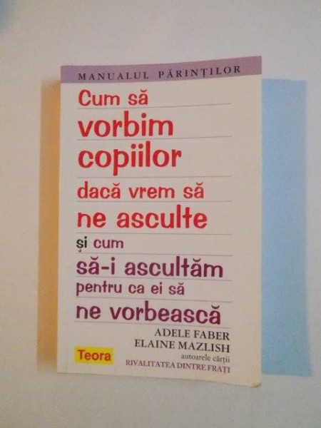 CUM SA VORBIM COPIILOR DACA VREM SA NE ASCULTE SI CUM SA- I ASCULTAM PENTRU CA EI SA NE VORBEASCA de ADELE FABER &amp; ELAINE MAZLISH 2012, CONTINE SUBLINIERI IN TEXT