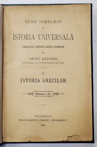 CURS COMPLECT DE ISTORIA UNIVERSALA , PRELUCRAT PENTRU LICEUL SUPERIOR de PETRU RASCANU , VOLUMUL II  - ISTORIA GRECILOR , 1896