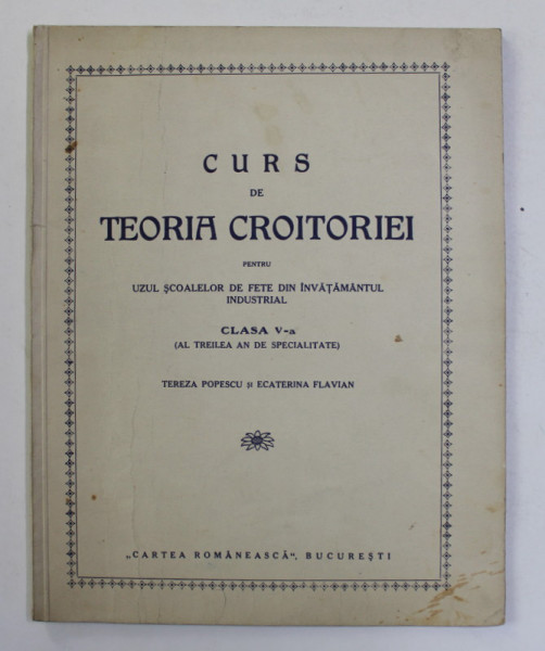 CURS DE TEORIA CROITORIEI PENTRU UZUL SCOALELOR DE FETE DIN INVATAMANTUL INDUSTRIAL , CLASA A - V-A de TEREZA  POPESCU , EDITIE INTERBELICA , LITOGRAFIATA