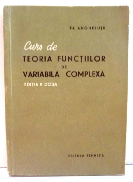 CURS DE TEORIA FUNCTIILOR DE VARIABILA COMPLEXA- TH. ANGHELUTA, BUC.1957 ,* PREZINTA PETE PE BLOCUL DE FILE SI PE PAGINI